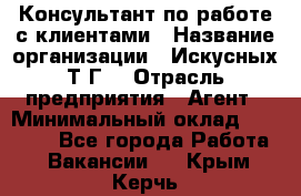 Консультант по работе с клиентами › Название организации ­ Искусных Т.Г. › Отрасль предприятия ­ Агент › Минимальный оклад ­ 25 000 - Все города Работа » Вакансии   . Крым,Керчь